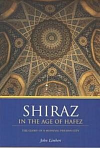 Shiraz in the Age of Hafez: The Glory of a Medieval Persian City (Paperback)