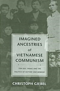 Imagined Ancestries of Vietnamese Communism: Ton Duc Thang and the Politics of History and Memory (Hardcover)