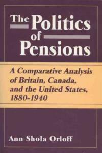 The politics of pensions : a comparative analysis of Britain, Canada, and the United States, 1880-1940