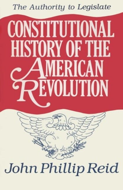 Constitutional History of the American Revolution, Volume III: The Authority to Legislate Volume 3 (Paperback)