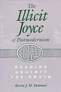 Illicit Joyce of Postmodernism Illicit Joyce of Postmodernism Illicit Joyce of Postmodernism: Reading Against the Grain Reading Against the Grain Read (Paperback)