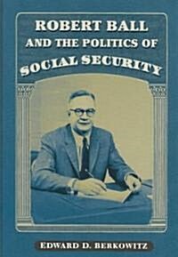 Robert Ball and the Politics of Social Security (Hardcover)