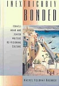 Inextricably Bonded: Israeli, Arab, and Jewish Writers Re-Visioning Culture (Hardcover)