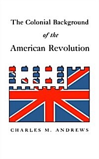 The Colonial Background of the American Revolution: Four Essays in American Colonial History, Revised Edition (Paperback, Revised)
