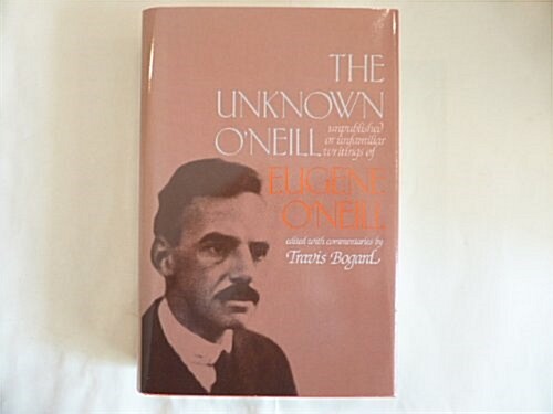 The Unknown Oneill: Unpublished or Unfamiliar Writings of Eugene Oneill (Hardcover)