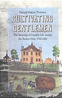 Cultivating Gentlemen: The Meaning of Country Life Among the Boston Elite, 1785-1860 (Hardcover)