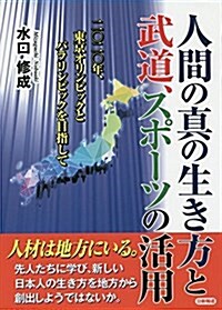 人間の眞の生き方と武道、スポ-ツの活用―二?二?年、東京オリンピックとパラリンピックを目指して (單行本)