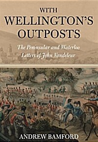 With Wellingtons Outposts : The Peninsular and Waterloo Letters of John Vandeleur (Hardcover)