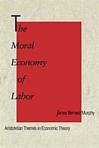 The Moral Economy of Labor: Aristotelian Themes in Economic Theory (Hardcover)