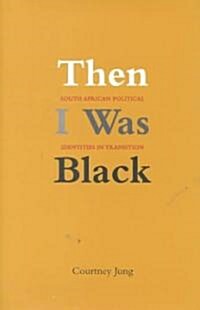 Then I Was Black: South African Political Identities in Transition (Hardcover)