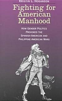 Fighting for American Manhood: How Gender Politics Provoked the Spanish-American and Philippine-American Wars (Paperback, Revised)