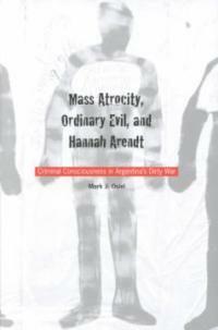 Mass atrocity, ordinary evil, and Hannah Arendt : criminal consciousness in Argentina's Dirty War
