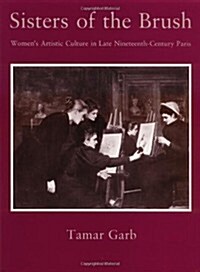 Sisters of the Brush: Womens Artistic Culture in Late Nineteenth-Century Paris (Hardcover)