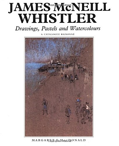James McNeill Whistler: Drawings, Pastels and Watercolours: A Catalogue Raisonne (Hardcover, New)