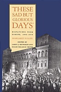 These Sad But Glorious Days: Dispatches from Europe, 1846-1850 (Paperback)
