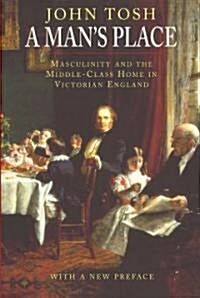 A Mans Place: Masculinity and the Middle-Class Home in Victorian England (Paperback)