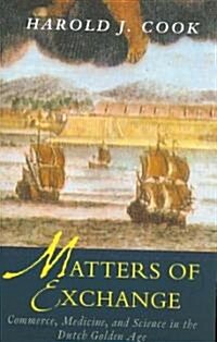 Matters of Exchange: Commerce, Medicine, and Science in the Dutch Golden Age (Paperback)