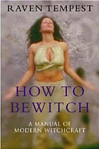 How to Bewitch : A Manual of Modern Witchcraft (Hardcover)