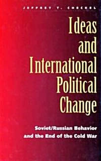 Ideas and International Political Change: Soviet/Russian Behavior and the End of the Cold War (Hardcover)