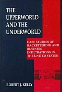 The Upperworld and the Underworld: Case Studies of Racketeering and Business Infiltrations in the United States (Hardcover, 1999)
