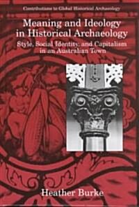 Meaning and Ideology in Historical Archaeology: Style, Social Identity, and Capitalism in an Australian Town (Hardcover, 1999)