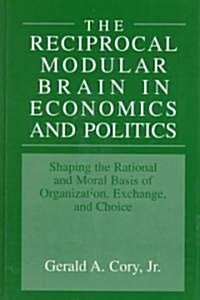 The Reciprocal Modular Brain in Economics and Politics: Shaping the Rational and Moral Basis of Organization, Exchange, and Choice (Hardcover, 1999)