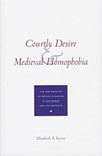 Courtly Desire and Medieval Homophobia: The Legitimation of Sexual Pleasure in Cleanness and Its Contexts (Hardcover)