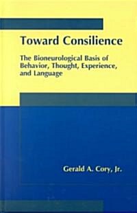 Toward Consilience: The Bioneurological Basis of Behavior, Thought, Experience, and Language (Hardcover, 2000)