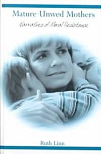 Mature Unwed Mothers: Narratives of Moral Resistance (Hardcover, 2002)