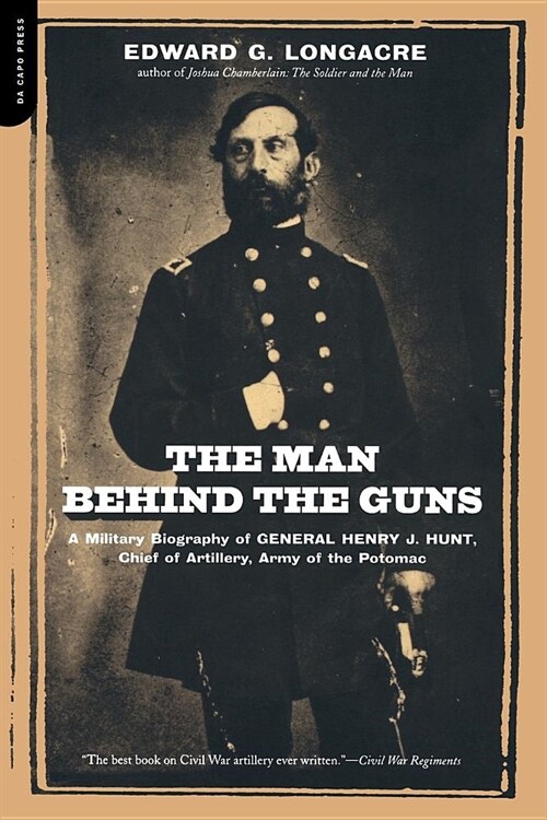 The Man Behind the Guns: A Military Biography of General Henry J. Hunt, Commander of Artillery, Army of the Potomac (Paperback)