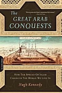 The Great Arab Conquests: How the Spread of Islam Changed the World We Live in (Paperback)