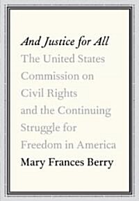 And Justice for All: The United States Commission on Civil Rights and the Continuing Struggle for Freedom in America                                   (Hardcover, Deckle Edge)