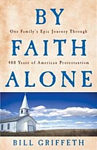 By Faith Alone: One Familys Epic Journey Through 400 Years of American Protestantism (Paperback)