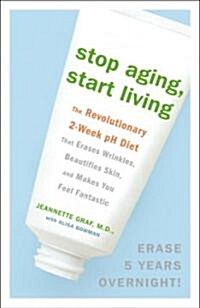 Stop Aging, Start Living: The Revolutionary 2-Week PH Diet That Erases Wrinkles, Beautifies Skin, and Makes You Feel Fantastic (Paperback)