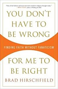 You Dont Have to Be Wrong for Me to Be Right: Finding Faith Without Fanaticism (Paperback)