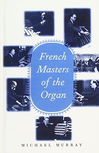 French Masters of the Organ: Saint-Saens, Franck, Widor, Vierne, Dupre, Langlais, Messiaen (Hardcover)