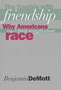 The Trouble with Friendship: Why Americans Cant Think Straight about Race (Paperback)