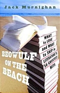 Beowulf on the Beach: What to Love and What to Skip in Literatures 50 Greatest Hits (Paperback)