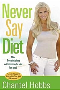 Never Say Diet: Make Five Decisions and Break the Fat Habit for Good (Paperback)