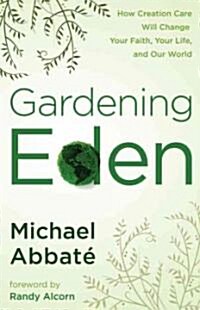 Gardening Eden: How Creation Care Will Change Your Faith, Your Life, and Our World (Paperback)