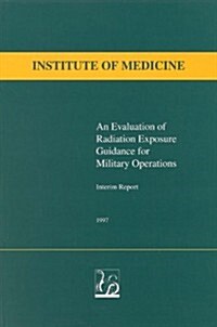An Evaluation of Radiation Exposure Guidance for Military Operations: Interim Report (Paperback)