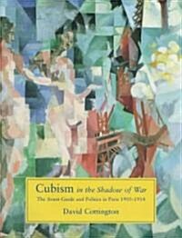 Cubism in the Shadow of War: The Avant-Garde and Politics in Paris, 1905-1914 (Hardcover)