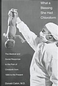 What a Blessing She Had Chloroform: The Medical and Social Response to the Pain of Childbirth from 1800 to the Present (Hardcover)