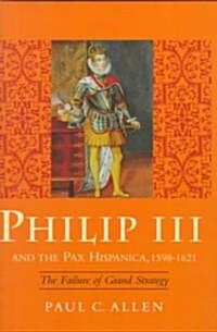 Philip III and the Pax Hispanica, 1598-1621: The Failure of Grand Strategy (Hardcover)