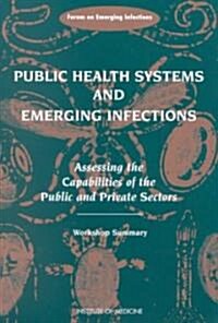 Public Health Systems and Emerging Infections: Assessing the Capabilities of the Public and Private Sectors: Workshop Summary (Paperback)