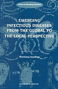 Emerging Infectious Diseases from the Global to the Local Perspective: A Summary of a Workshop of the Forum on Emerging Infections (Paperback)