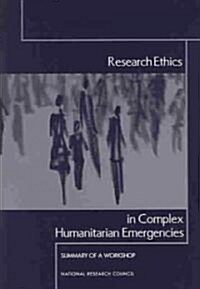 Research Ethics in Complex Humanitarian Emergencies: Summary of a Workshop (Paperback)