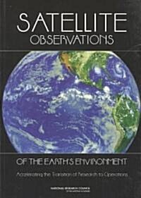 Satellite Observations of the Earths Environment: Accelerating the Transition of Research to Operations (Paperback)