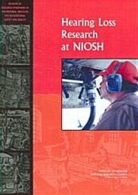 Hearing Loss Research at Niosh: Reviews of Research Programs of the National Institute for Occupational Safety and Health (Paperback)