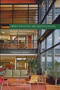 Green Healthcare Institutions: Health, Environment, and Economics: Workshop Summary (Paperback)